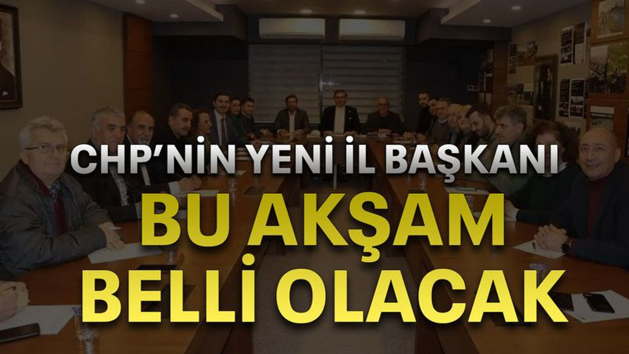 CHP’nin yeni il başkanı bu akşam belli olacak